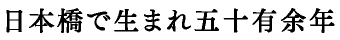 日本橋で生まれ五十有余
