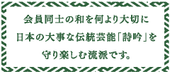 会員同士の和を何より大切に日本の大事な伝統芸能「詩吟」を守り楽しむ流派です。